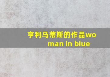 亨利马蒂斯的作品woman in biue